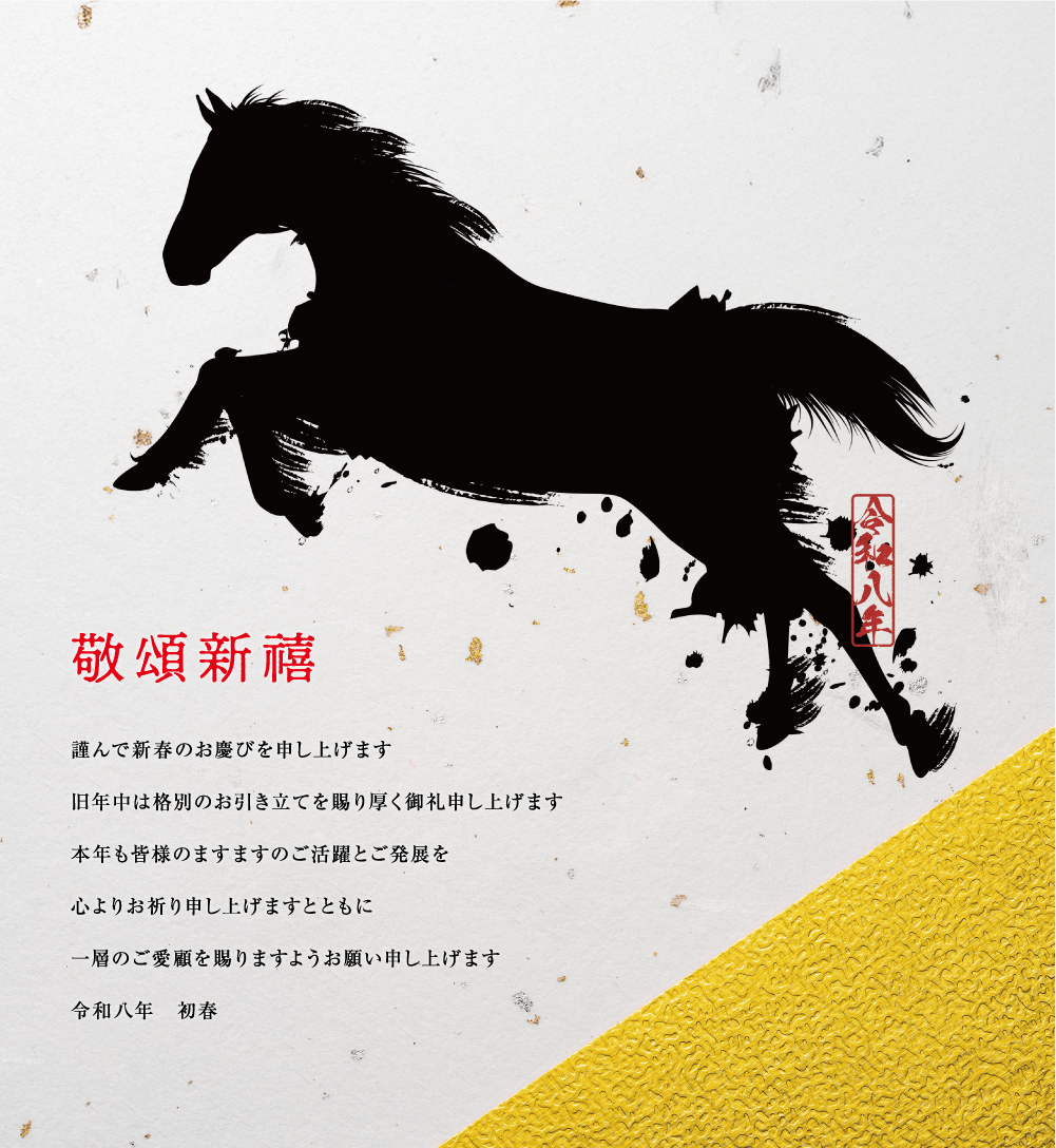 敬頌新禧 謹んで新春のお慶びを申し上げます 旧年中は格別のお引き立てを賜り厚く御礼申し上げます 本年も皆様のますますのご活躍とご発展を心よりお祈り申し上げますとともに一層のご愛顧を賜わりますようお願い申し上げます 令和八年　初春
