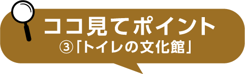 ココ見てポイント③「トイレの文化館」