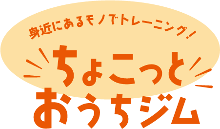 身近にあるモノでトレーニング！ちょこっとおうちジム