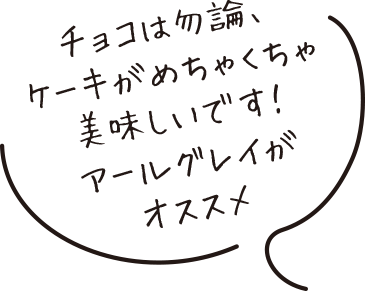 チョコは勿論、ケーキがめちゃくちゃ美味しいです!アールグレイがオススメ