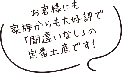 お客様にも家族からも大好評で「間違いなし」の定番土産です!