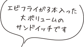 エビフライが3本入った
大ボリュームの
サンドイッチです