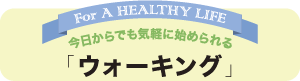 今日からでも気軽に始められる 「ウォーキング」