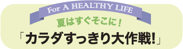 夏はすぐそこに！「カラダすっきり大作戦!」