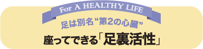 足は別名“第2の心臓” 座ってできる「足裏活性」