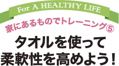 家にあるものでトレーニング5 タオルを使って 柔軟性を高めよう！