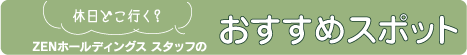 休日どこ行く？ZENホールディングス　スタッフのおすすめスポット