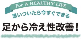 思いついたら今すぐできる足から冷え性改善！