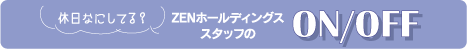 休日なにしてる？ZENホールディングス　スタッフのON/OFF